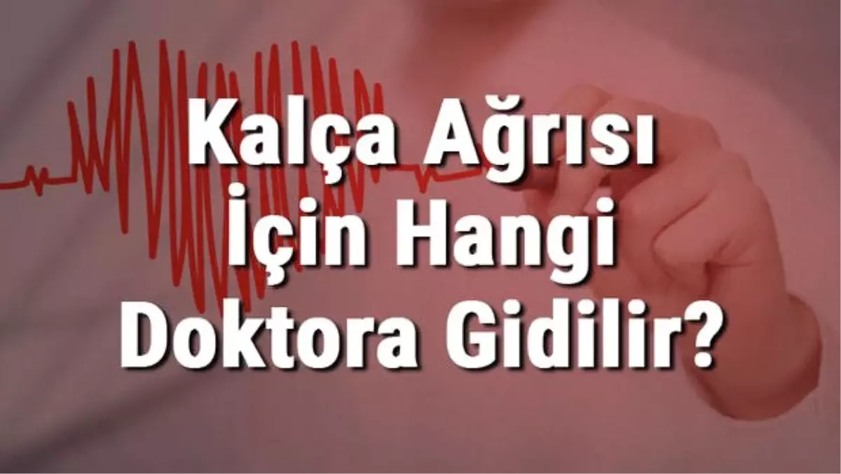 Kalça Ağrısı İçin Hangi Doktora Gidilir? Kalça Ağrısına Hangi Bölüm Bakar