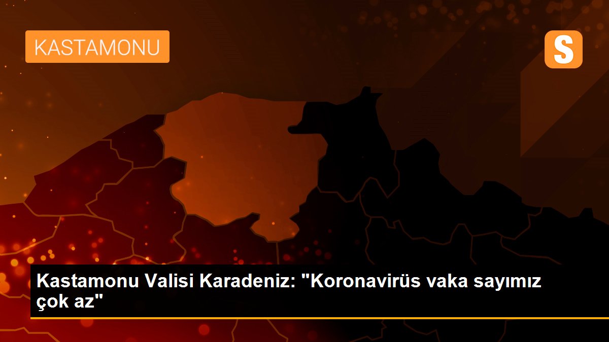 Kastamonu Valisi Karadeniz: "Koronavirüs vaka sayımız çok az"