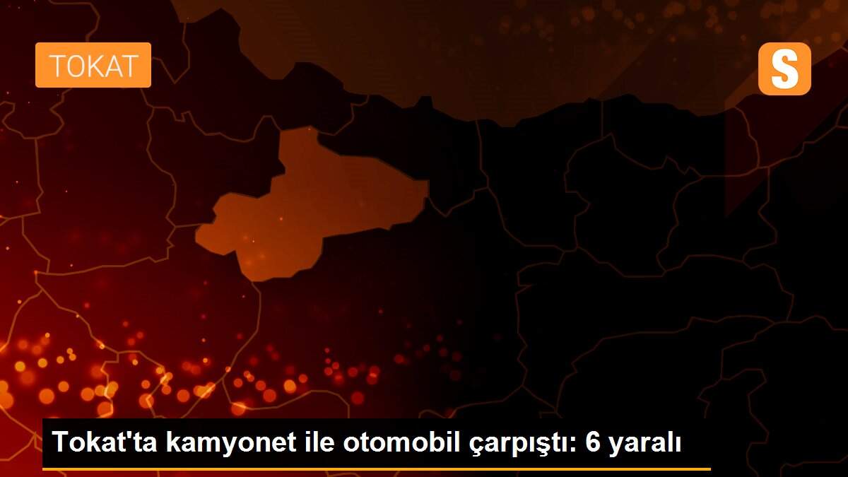 Tokat\'ta kamyonet ile otomobil çarpıştı: 6 yaralı