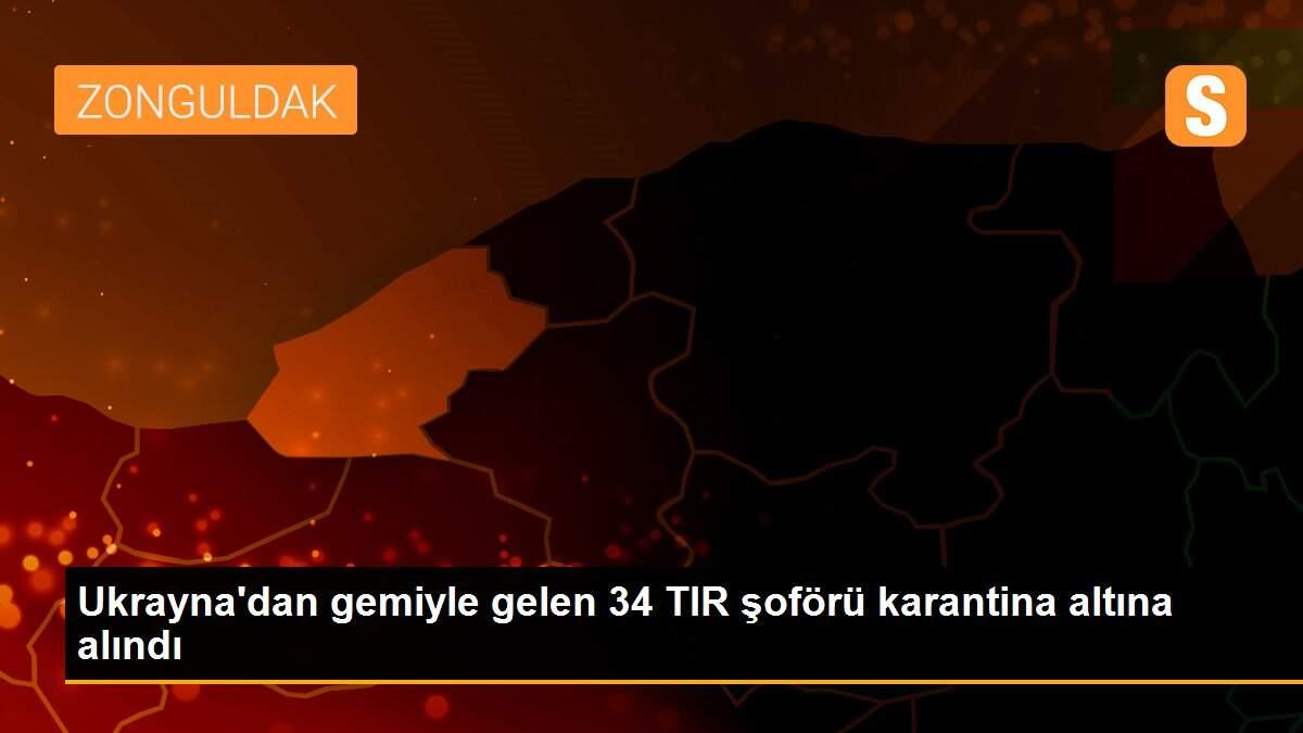 Ukrayna\'dan gemiyle gelen 34 TIR şoförü karantina altına alındı