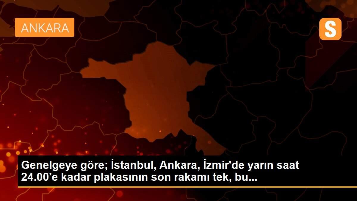 Genelgeye göre; İstanbul, Ankara, İzmir\'de yarın saat 24.00\'e kadar plakasının son rakamı tek, bu...