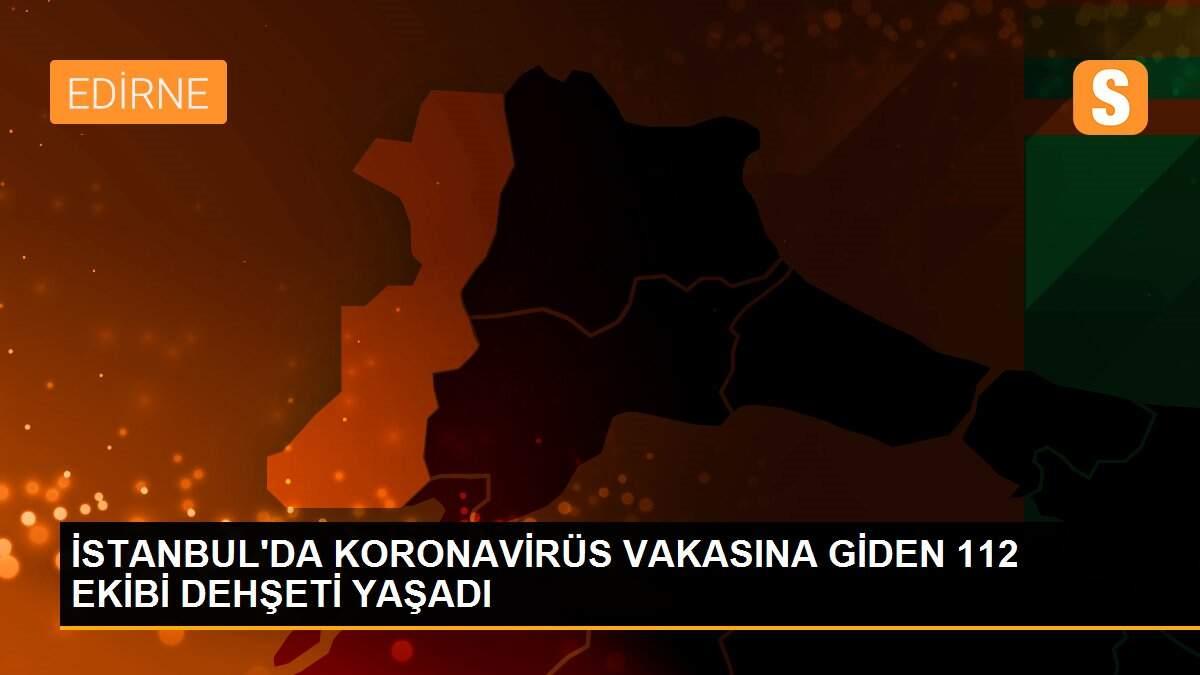 İSTANBUL\'DA KORONAVİRÜS VAKASINA GİDEN 112 EKİBİ DEHŞETİ YAŞADI