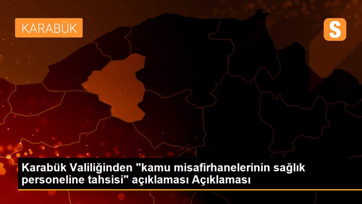 Karabük Valiliğinden "kamu misafirhanelerinin sağlık personeline tahsisi" açıklaması Açıklaması
