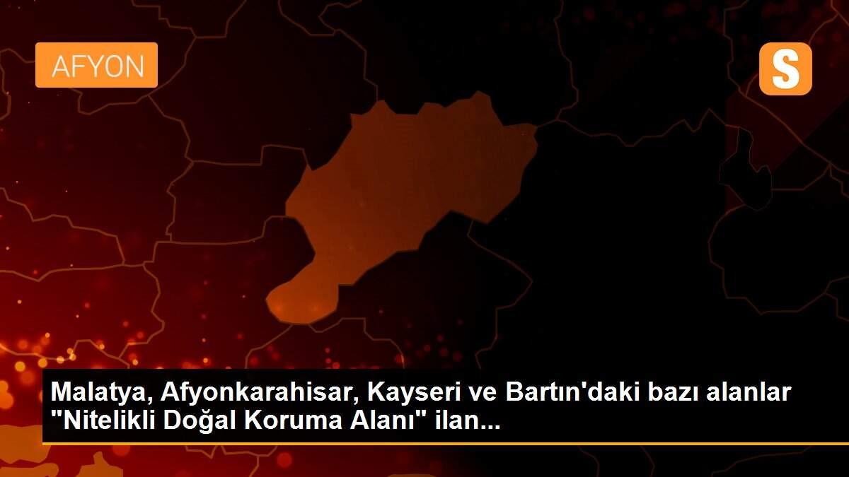 Malatya, Afyonkarahisar, Kayseri ve Bartın\'daki bazı alanlar "Nitelikli Doğal Koruma Alanı" ilan...