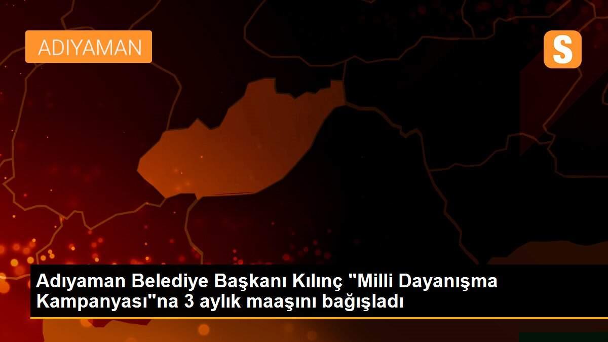 Adıyaman Belediye Başkanı Kılınç "Milli Dayanışma Kampanyası"na 3 aylık maaşını bağışladı