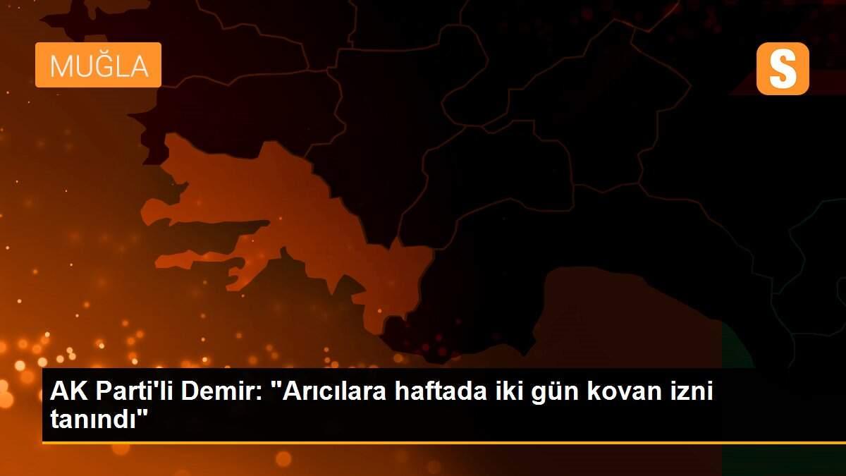 AK Parti\'li Demir: "Arıcılara haftada iki gün kovan izni tanındı"