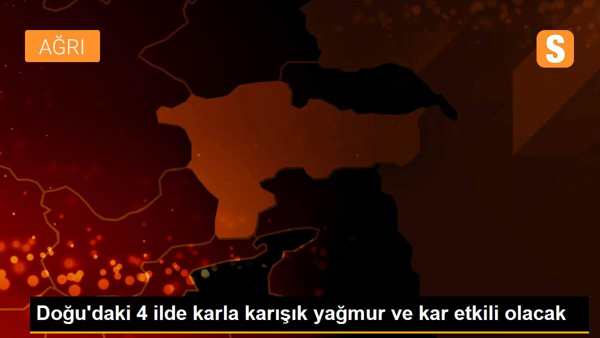 Doğu\'daki 4 ilde karla karışık yağmur ve kar etkili olacak