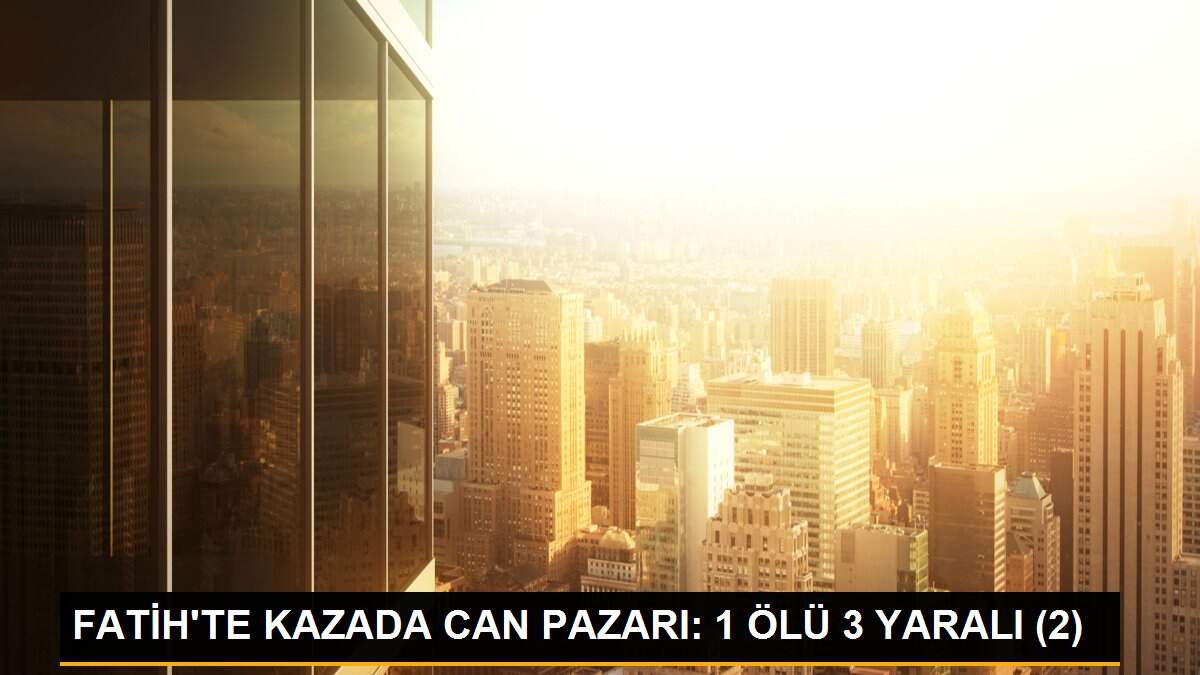FATİH\'TE KAZADA CAN PAZARI: 1 ÖLÜ 3 YARALI (2)