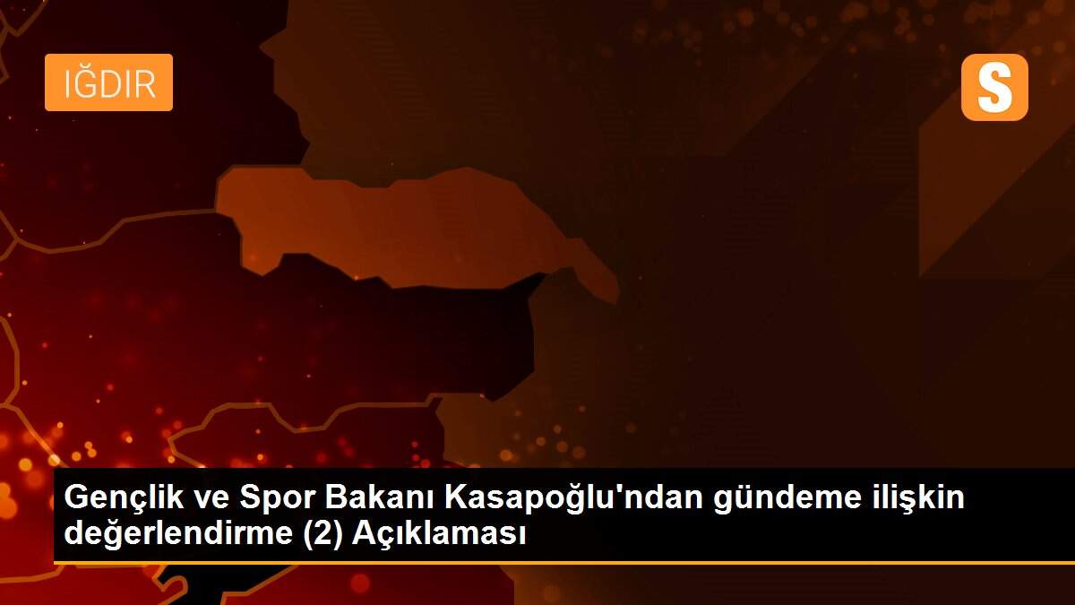 Gençlik ve Spor Bakanı Kasapoğlu\'ndan gündeme ilişkin değerlendirme (2) Açıklaması