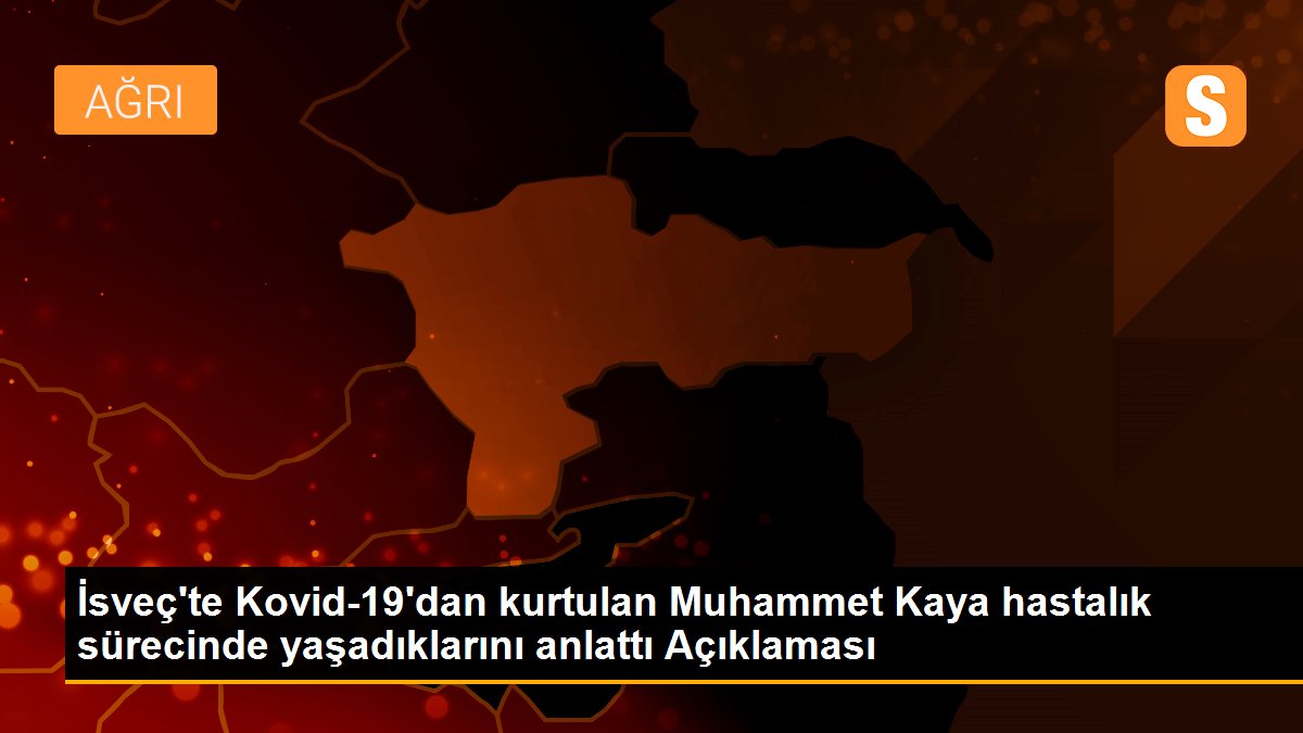 İsveç\'te Kovid-19\'dan kurtulan Muhammet Kaya hastalık sürecinde yaşadıklarını anlattı Açıklaması