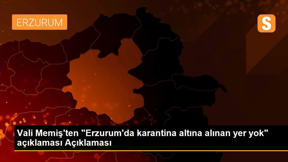 Vali Memiş\'ten "Erzurum\'da karantina altına alınan yer yok" açıklaması Açıklaması