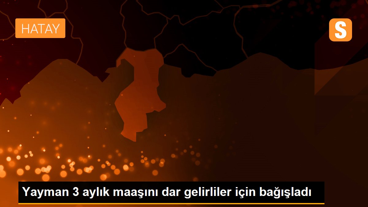 Yayman 3 aylık maaşını dar gelirliler için bağışladı