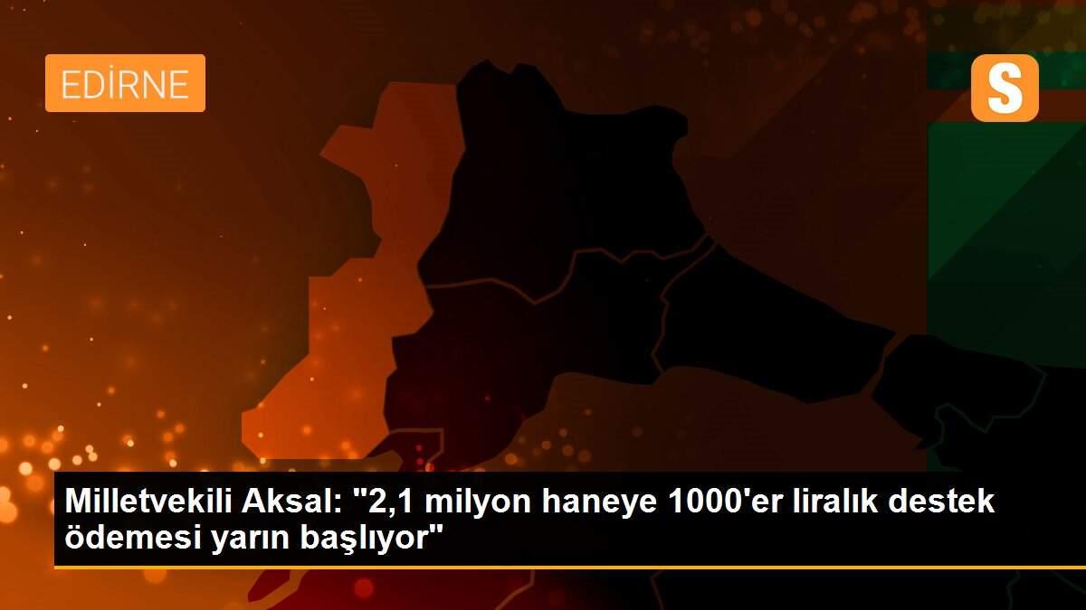 Milletvekili Aksal: "2,1 milyon haneye 1000\'er liralık destek ödemesi yarın başlıyor"