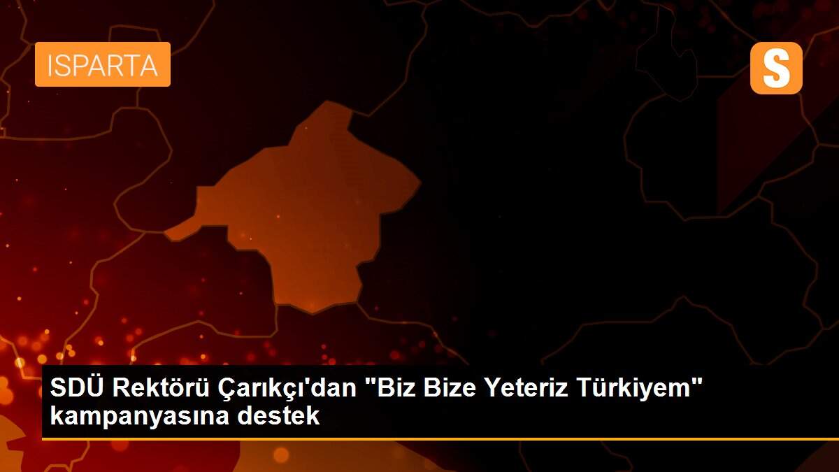 SDÜ Rektörü Çarıkçı\'dan "Biz Bize Yeteriz Türkiyem" kampanyasına destek