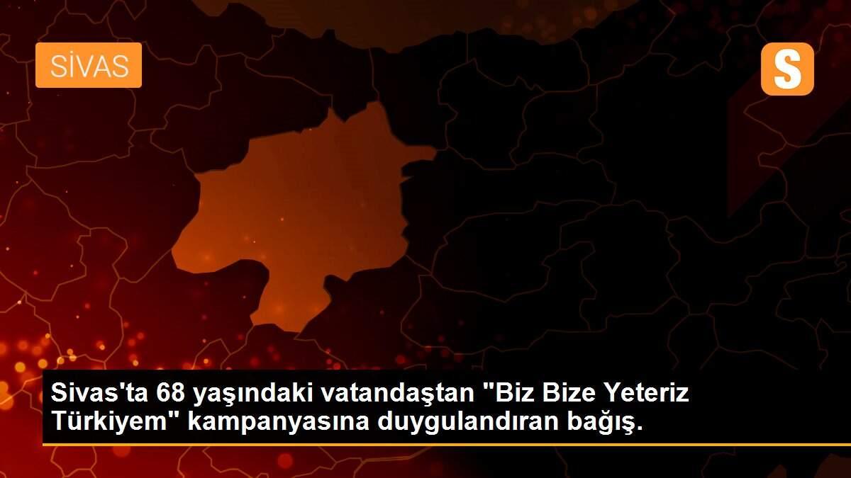 Sivas\'ta 68 yaşındaki vatandaştan "Biz Bize Yeteriz Türkiyem" kampanyasına duygulandıran bağış.