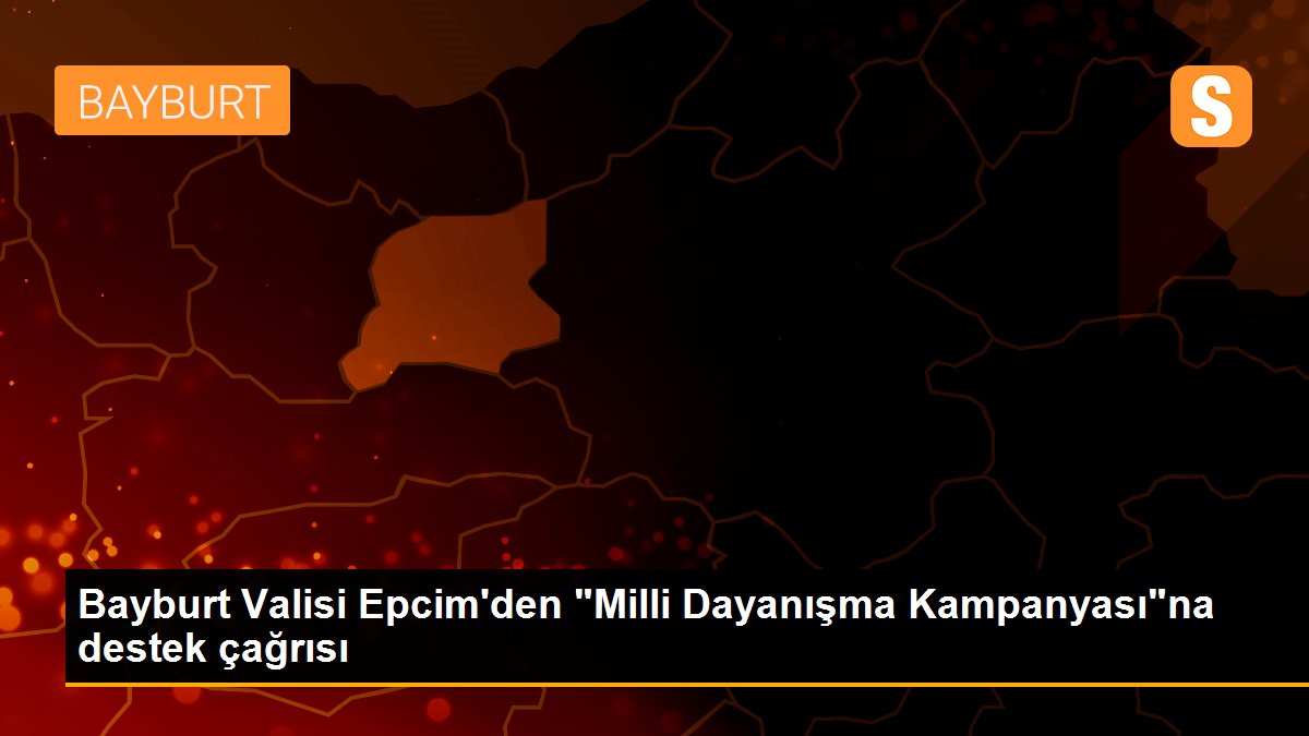 Bayburt Valisi Epcim\'den "Milli Dayanışma Kampanyası"na destek çağrısı