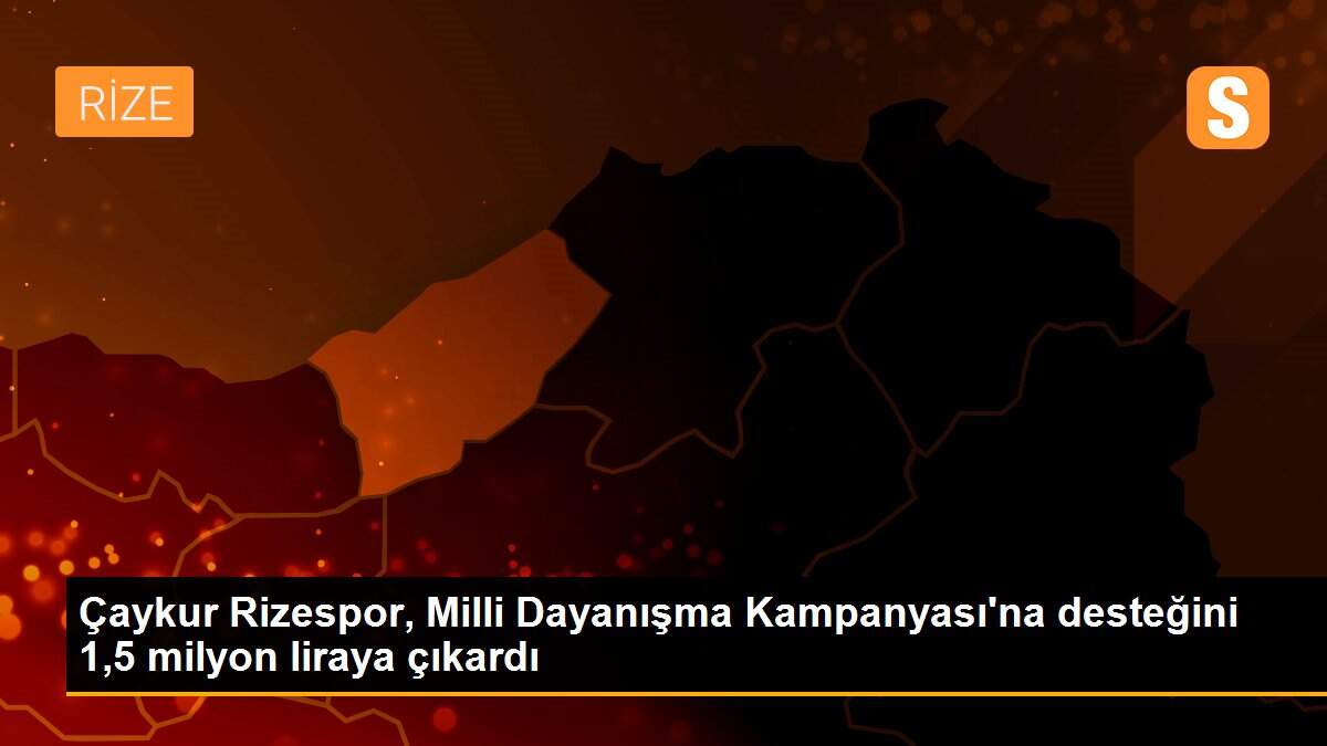Çaykur Rizespor, Milli Dayanışma Kampanyası\'na desteğini 1,5 milyon liraya çıkardı