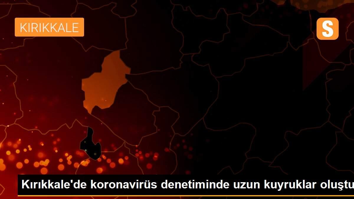 Kırıkkale\'de koronavirüs denetiminde uzun kuyruklar oluştu