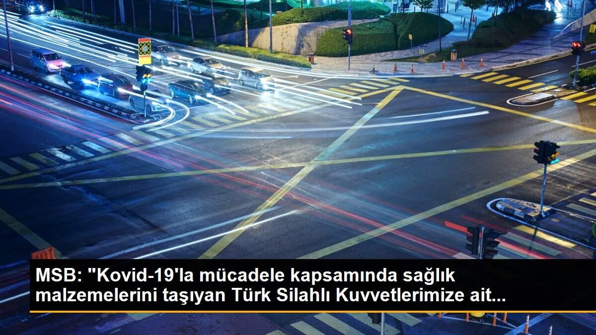 MSB: "Kovid-19\'la mücadele kapsamında sağlık malzemelerini taşıyan Türk Silahlı Kuvvetlerimize ait...