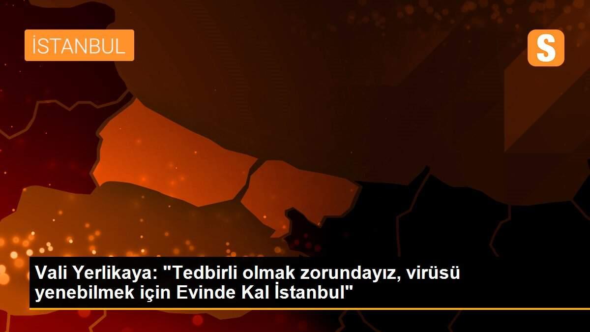 Vali Yerlikaya: "Tedbirli olmak zorundayız, virüsü yenebilmek için Evinde Kal İstanbul"