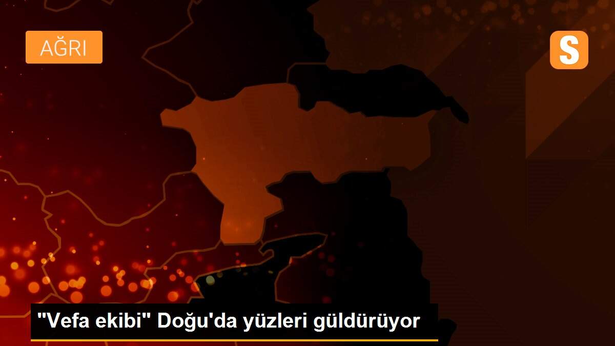 "Vefa ekibi" Doğu\'da yüzleri güldürüyor