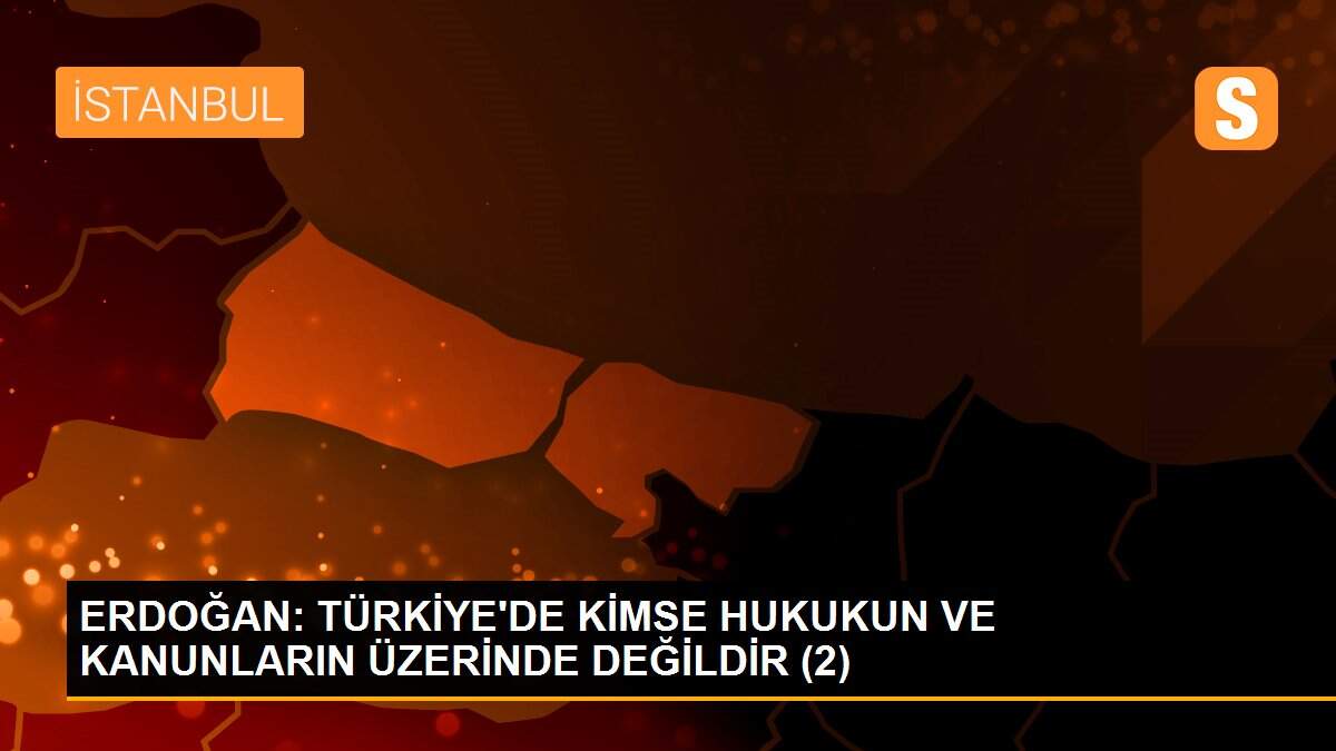 ERDOĞAN: TÜRKİYE\'DE KİMSE HUKUKUN VE KANUNLARIN ÜZERİNDE DEĞİLDİR (2)