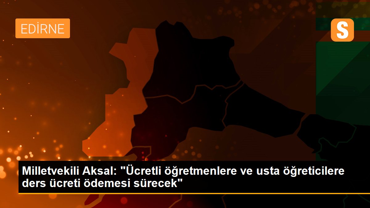 Milletvekili Aksal: "Ücretli öğretmenlere ve usta öğreticilere ders ücreti ödemesi sürecek"