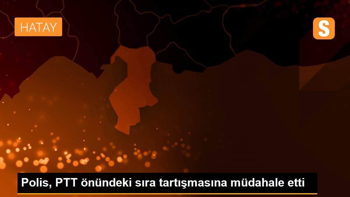 Polis, PTT önündeki sıra tartışmasına müdahale etti