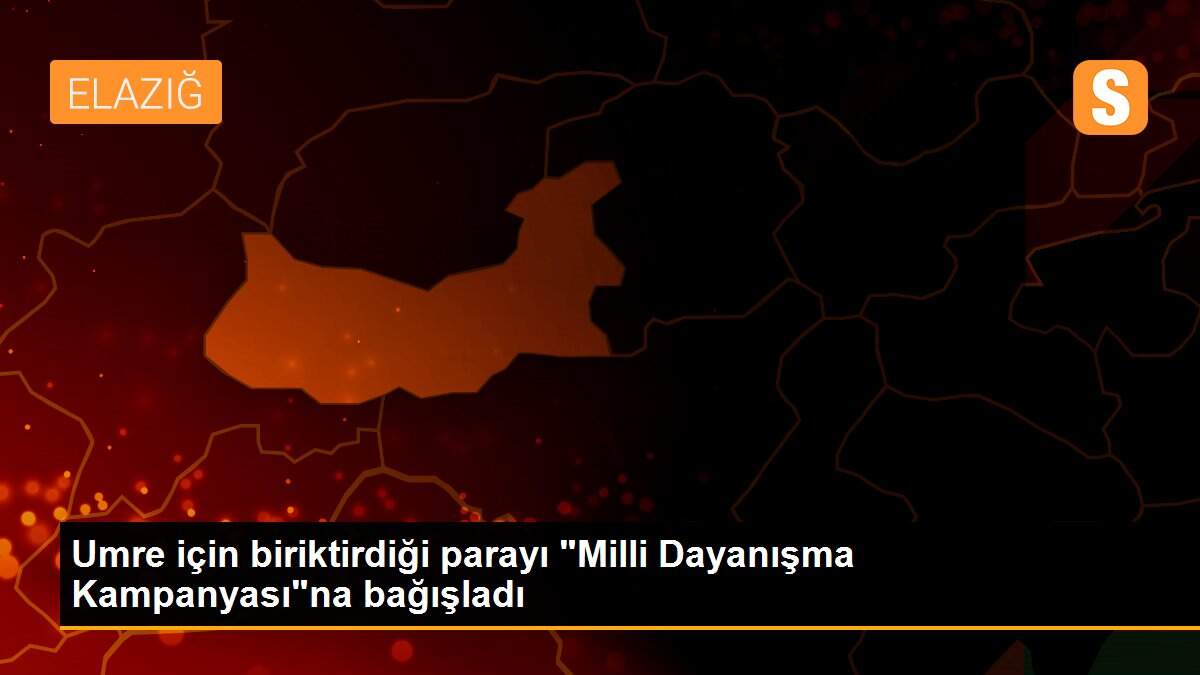 Umre için biriktirdiği parayı "Milli Dayanışma Kampanyası"na bağışladı
