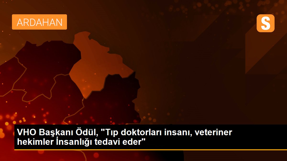 VHO Başkanı Ödül, "Tıp doktorları insanı, veteriner hekimler İnsanlığı tedavi eder"