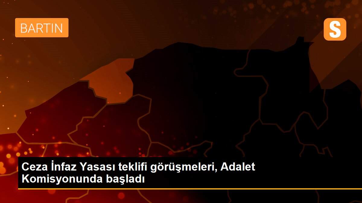 Ceza İnfaz Yasası teklifi görüşmeleri, Adalet Komisyonunda başladı