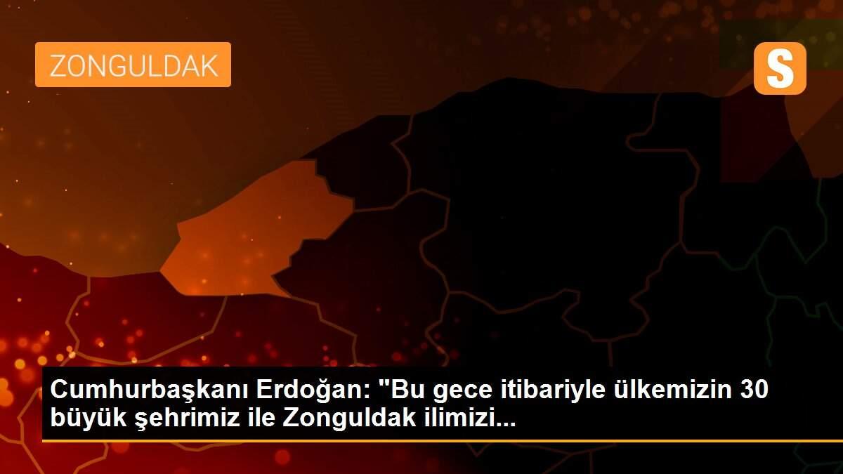 Cumhurbaşkanı Erdoğan: "Bu gece itibariyle ülkemizin 30 büyük şehrimiz ile Zonguldak ilimizi...