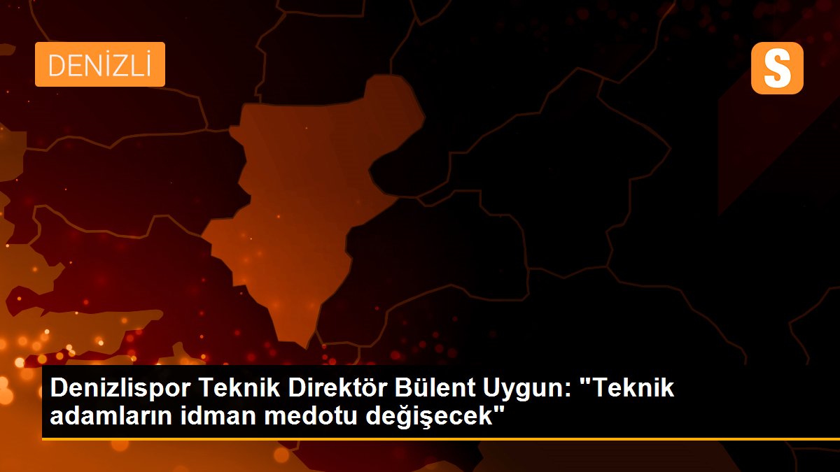 Denizlispor Teknik Direktör Bülent Uygun: "Teknik adamların idman medotu değişecek"