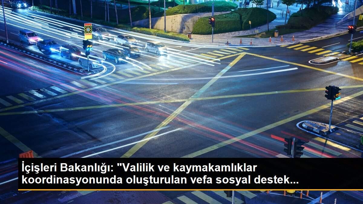 İçişleri Bakanlığı: "Valilik ve kaymakamlıklar koordinasyonunda oluşturulan vefa sosyal destek...