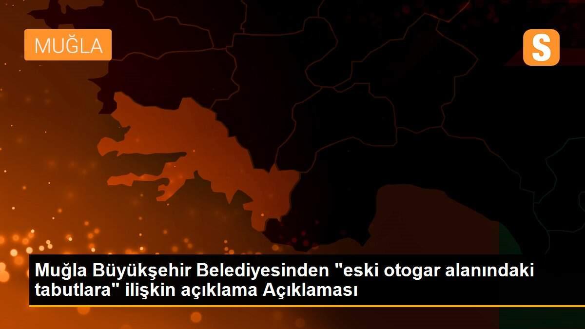 Muğla Büyükşehir Belediyesinden "eski otogar alanındaki tabutlara" ilişkin açıklama Açıklaması