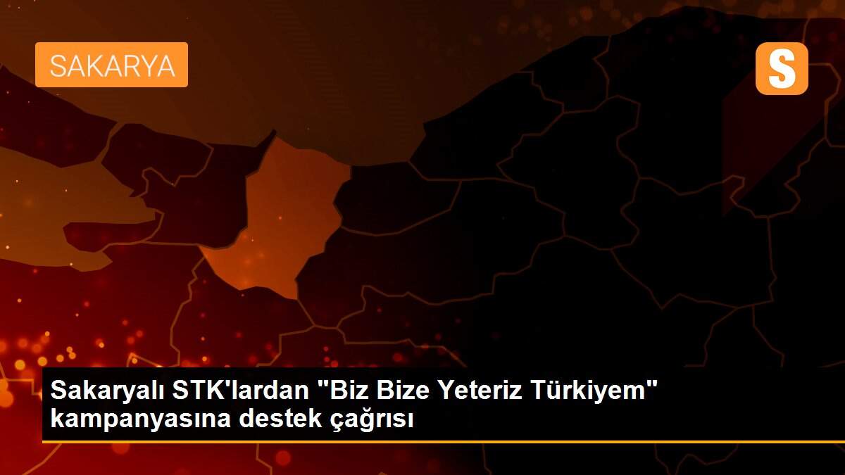 Sakaryalı STK\'lardan "Biz Bize Yeteriz Türkiyem" kampanyasına destek çağrısı
