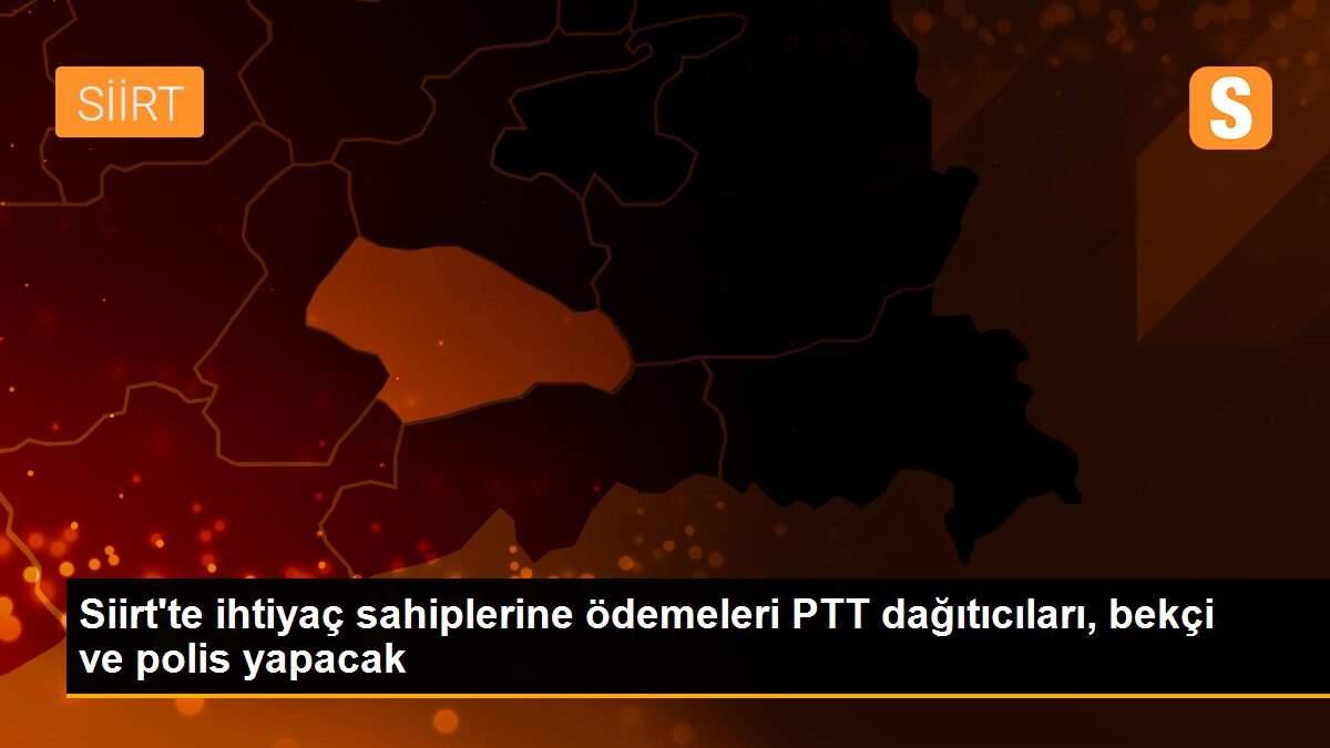 Siirt\'te ihtiyaç sahiplerine ödemeleri PTT dağıtıcıları, bekçi ve polis yapacak