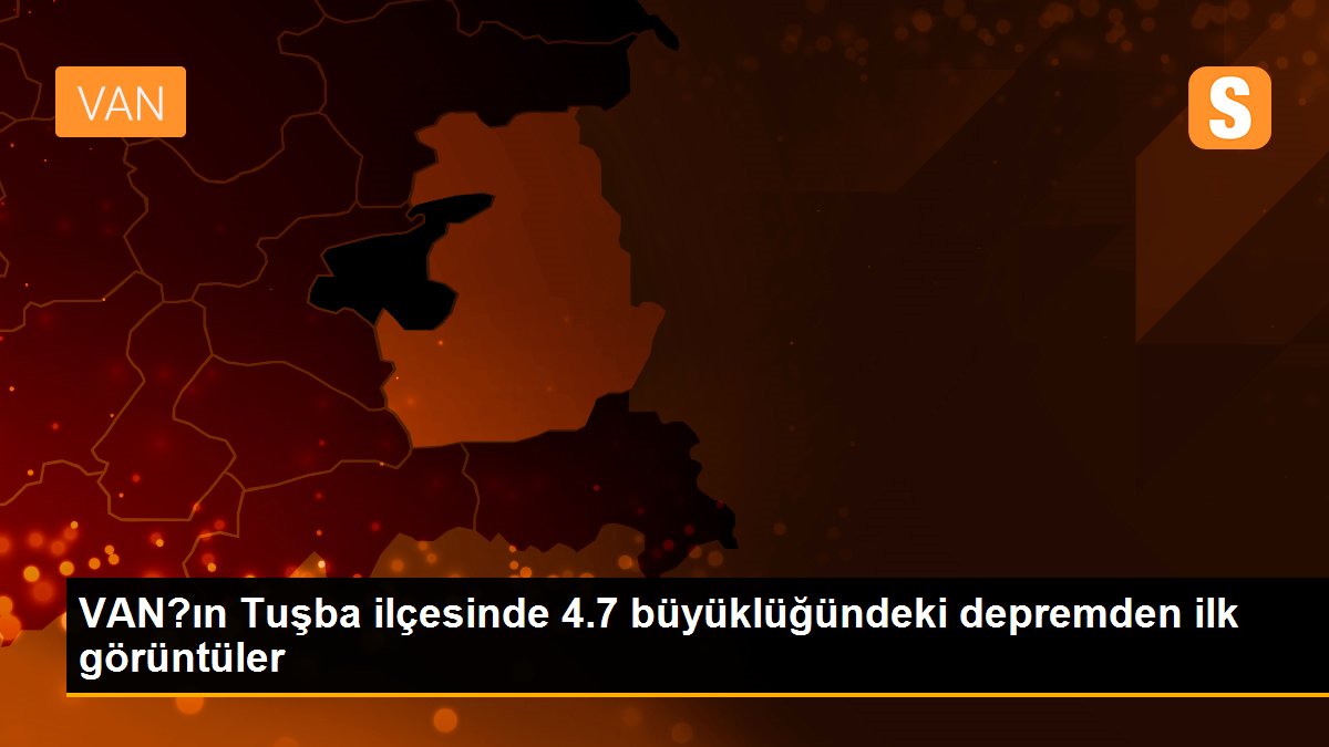 VAN?ın Tuşba ilçesinde 4.7 büyüklüğündeki depremden ilk görüntüler