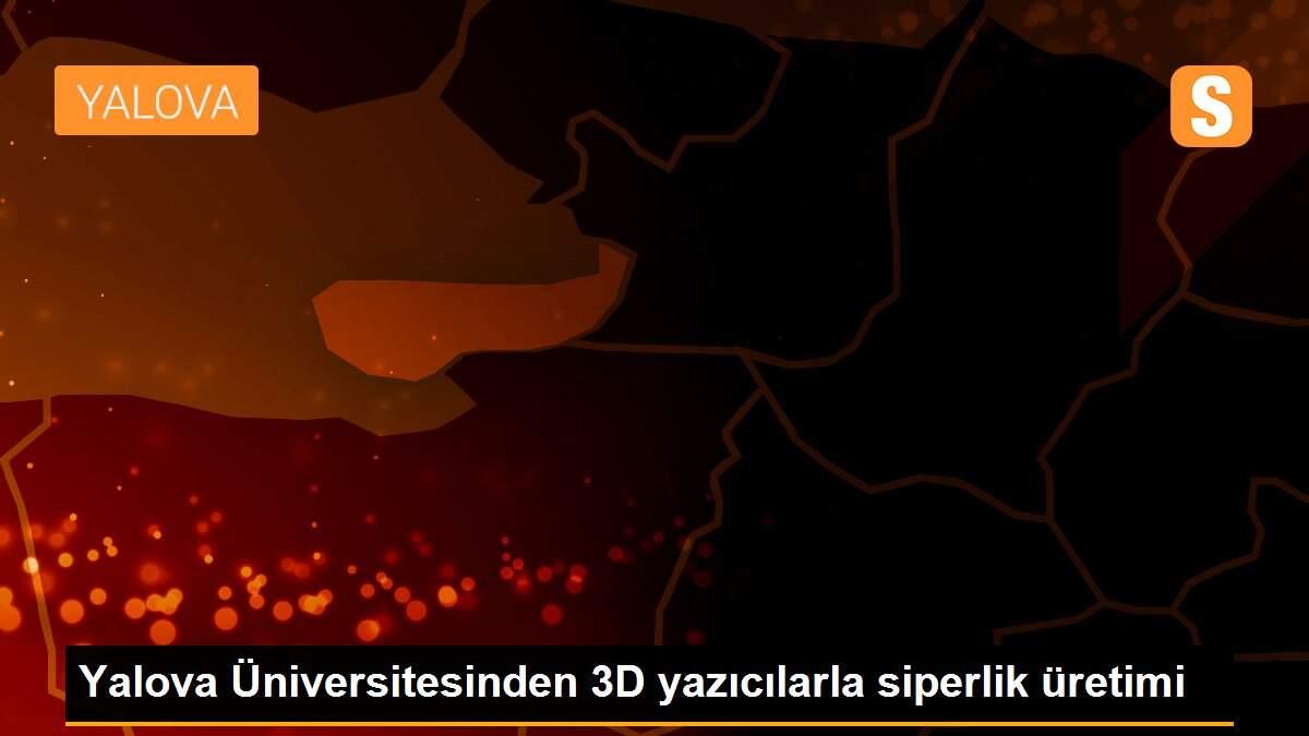 Yalova Üniversitesinden 3D yazıcılarla siperlik üretimi