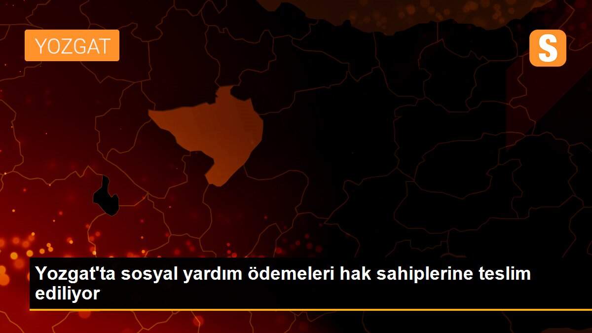 Yozgat\'ta sosyal yardım ödemeleri hak sahiplerine teslim ediliyor