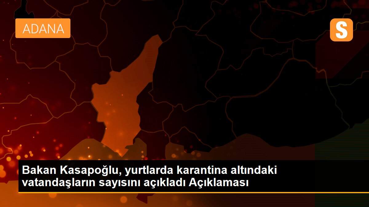 Bakan Kasapoğlu, yurtlarda karantina altındaki vatandaşların sayısını açıkladı Açıklaması