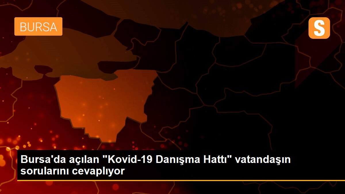 Bursa\'da açılan "Kovid-19 Danışma Hattı" vatandaşın sorularını cevaplıyor