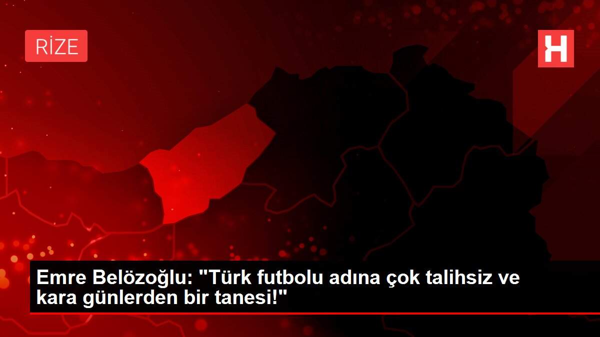 Emre Belözoğlu: 'Türk futbolu adına çok talihsiz ve kara günlerden bir tanesi!'