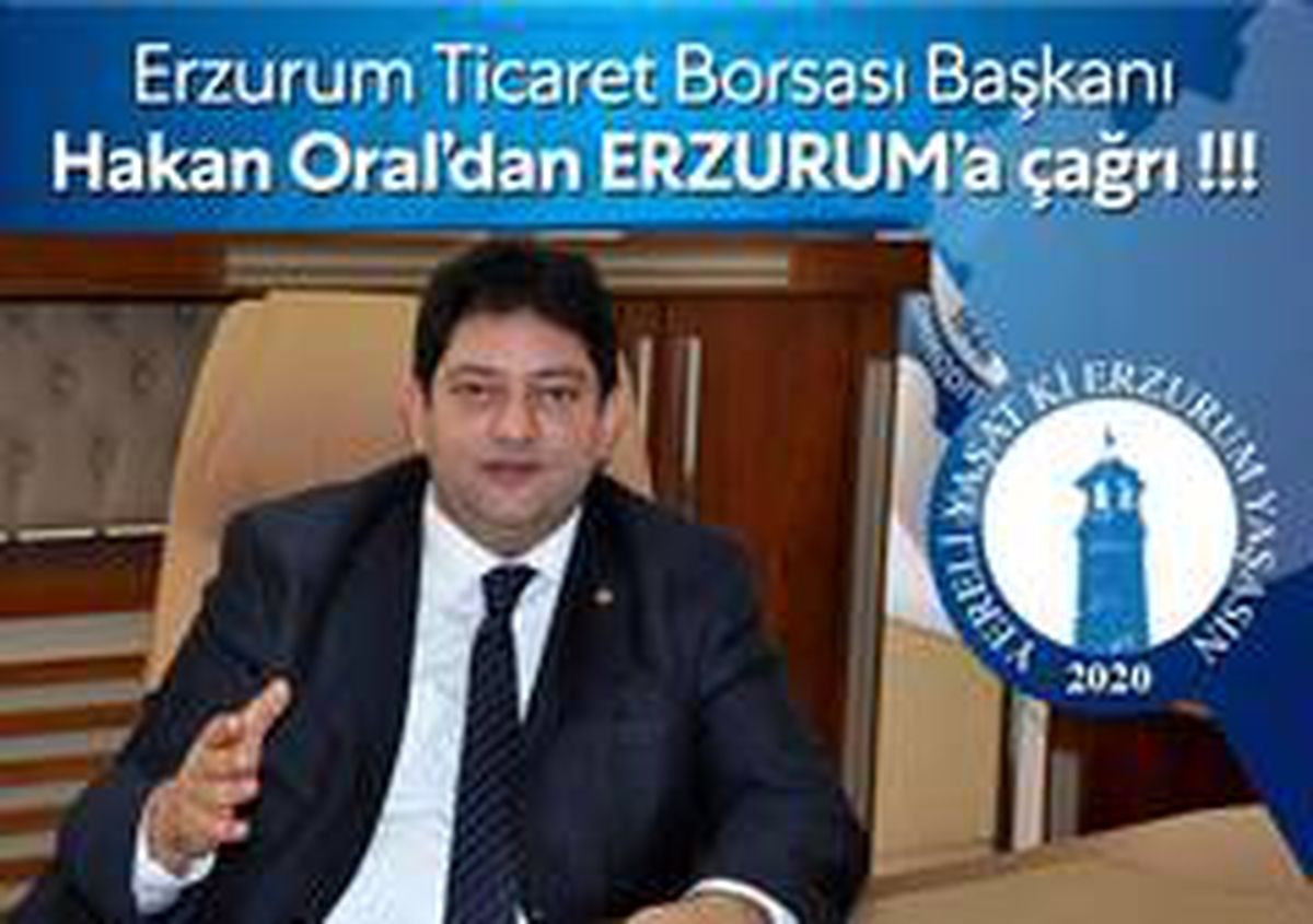 Erzurum Ticaret Borsası Başkanı Hakan Oral\'dan Erzurum\'a çağrı