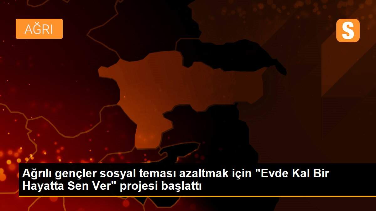 Ağrılı gençler sosyal teması azaltmak için "Evde Kal Bir Hayatta Sen Ver" projesi başlattı