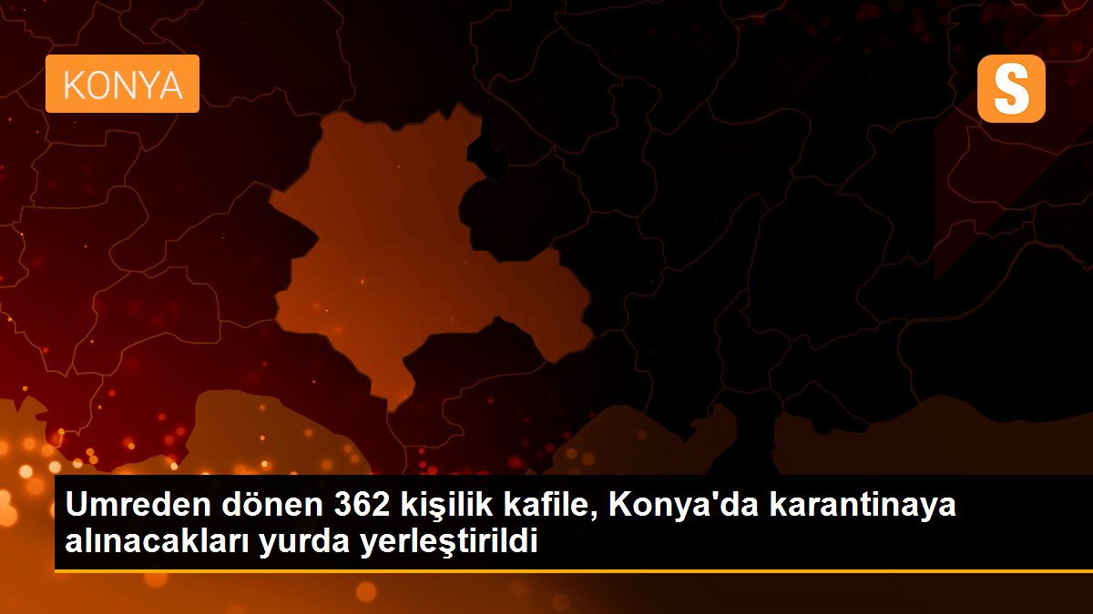 Umreden dönen 362 kişilik kafile, Konya\'da karantinaya alınacakları yurda yerleştirildi