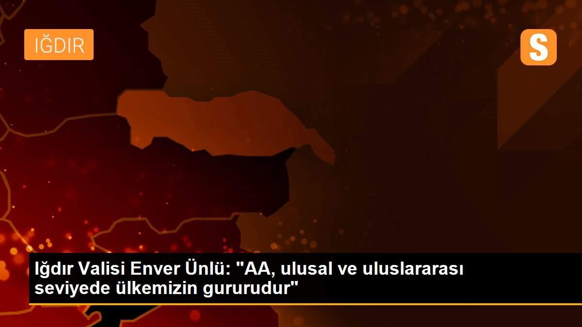 Iğdır Valisi Enver Ünlü: "AA, ulusal ve uluslararası seviyede ülkemizin gururudur"