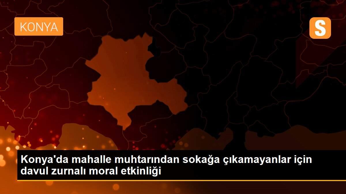 Konya\'da mahalle muhtarından sokağa çıkamayanlar için davul zurnalı moral etkinliği