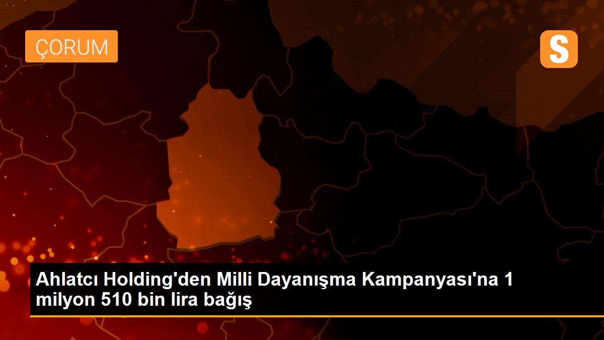 Ahlatcı Holding\'den Milli Dayanışma Kampanyası\'na 1 milyon 510 bin lira bağış