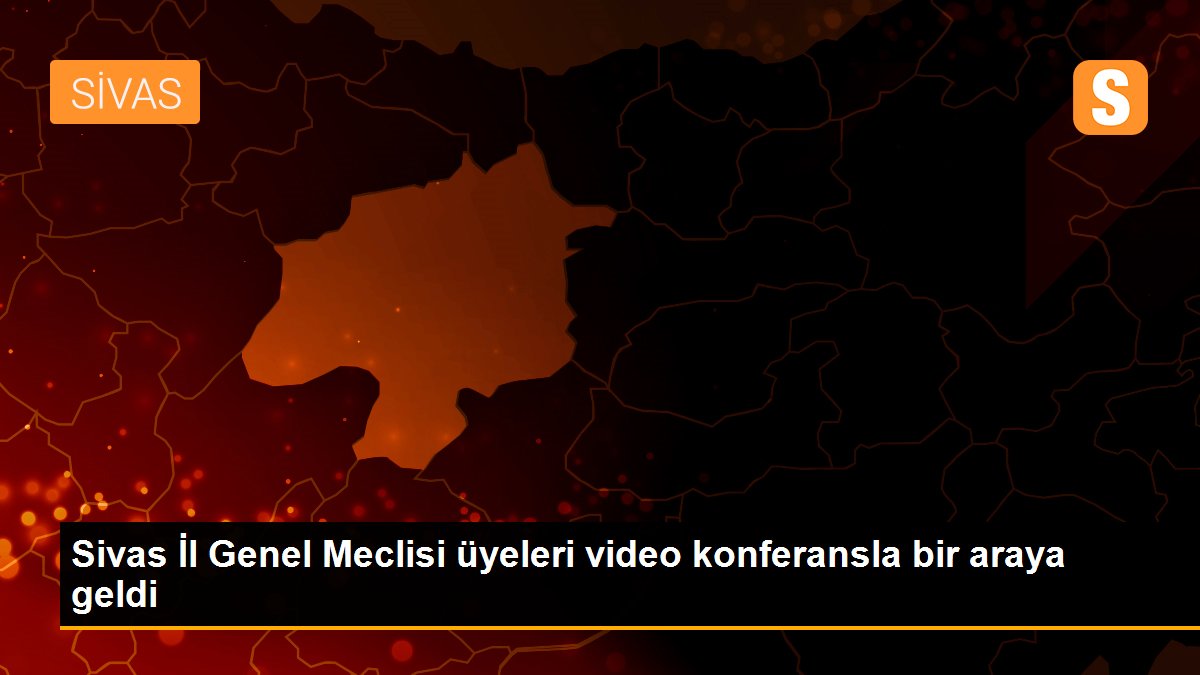 Sivas İl Genel Meclisi üyeleri video konferansla bir araya geldi